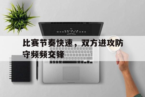 比赛节奏快速，双方进攻防守频频交锋