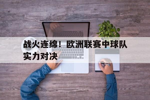 战火连绵！欧洲联赛中球队实力对决的简单介绍