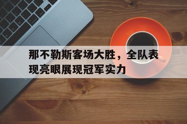 那不勒斯客场大胜，全队表现亮眼展现冠军实力的简单介绍