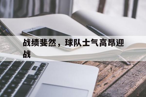 战绩斐然，球队士气高昂迎战