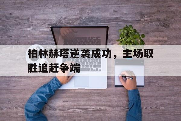 包含柏林赫塔逆袭成功，主场取胜追赶争端的词条