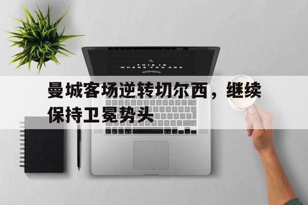 曼城客场逆转切尔西，继续保持卫冕势头
