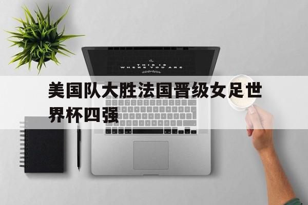 美国队大胜法国晋级女足世界杯四强