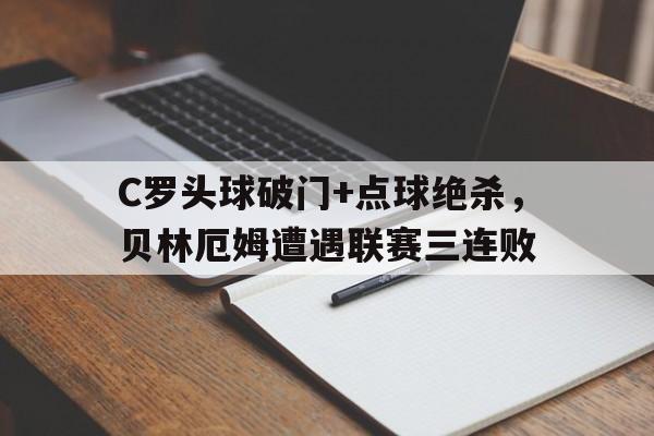 C罗头球破门+点球绝杀，贝林厄姆遭遇联赛三连败贝林厄姆双响绝杀巴萨