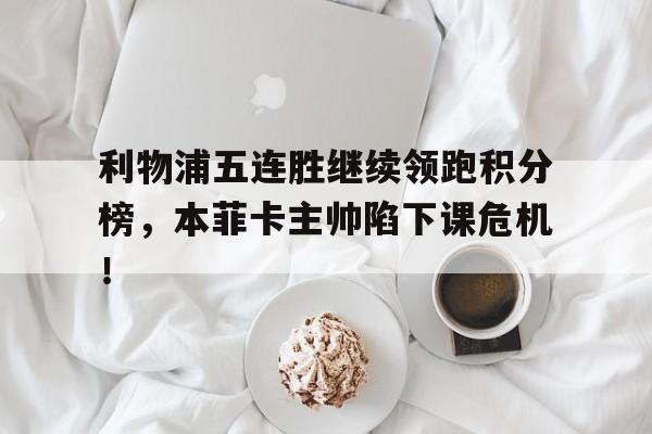 利物浦五连胜继续领跑积分榜，本菲卡主帅陷下课危机！勇士结束五连胜